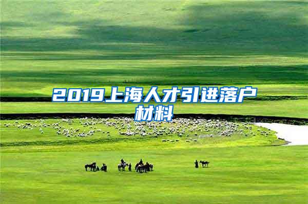 2019上海人才引进落户材料