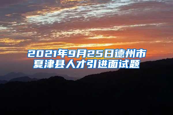 2021年9月25日德州市夏津县人才引进面试题