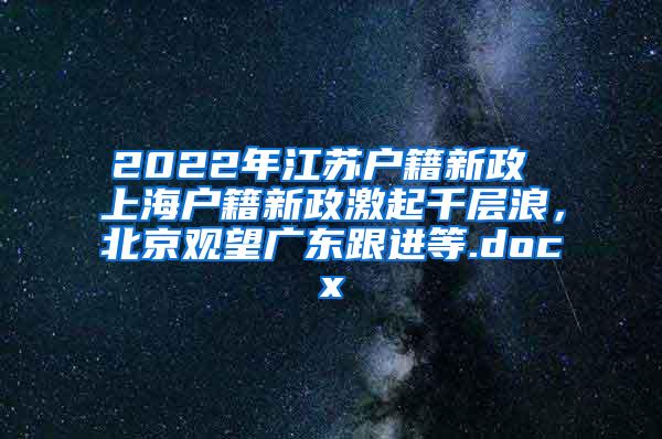 2022年江苏户籍新政 上海户籍新政激起千层浪，北京观望广东跟进等.docx