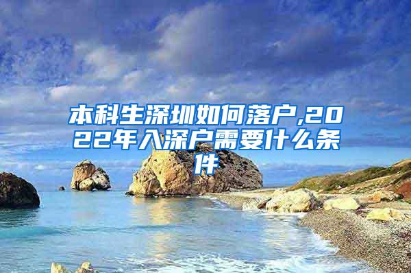 本科生深圳如何落户,2022年入深户需要什么条件