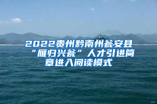 2022贵州黔南州瓮安县“雁归兴瓮”人才引进简章进入阅读模式
