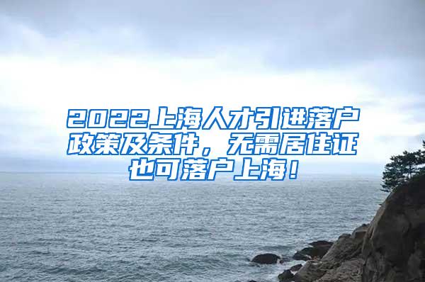 2022上海人才引进落户政策及条件，无需居住证也可落户上海！