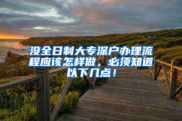 没全日制大专深户办理流程应该怎样做，必须知道以下几点！