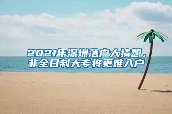 2021年深圳落户大猜想，非全日制大专将更难入户