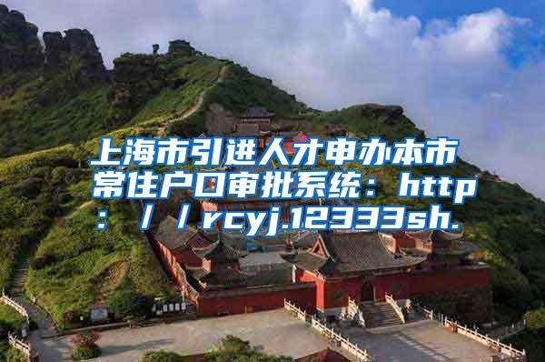 上海市引进人才申办本市常住户口审批系统：http：／／rcyj.12333sh.