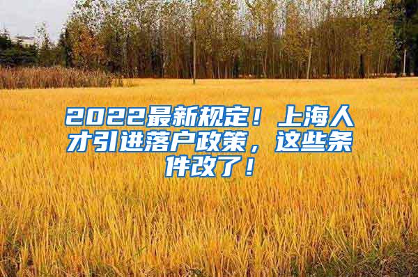 2022最新规定！上海人才引进落户政策，这些条件改了！