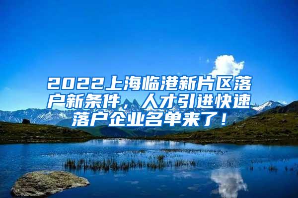 2022上海临港新片区落户新条件，人才引进快速落户企业名单来了！