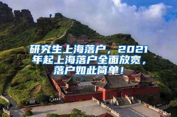 研究生上海落户，2021年起上海落户全面放宽，落户如此简单！