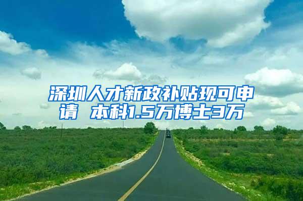 深圳人才新政补贴现可申请 本科1.5万博士3万