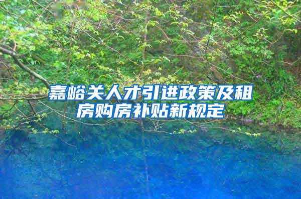 嘉峪关人才引进政策及租房购房补贴新规定