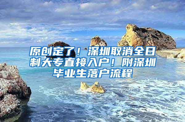 原创定了！深圳取消全日制大专直接入户！附深圳毕业生落户流程