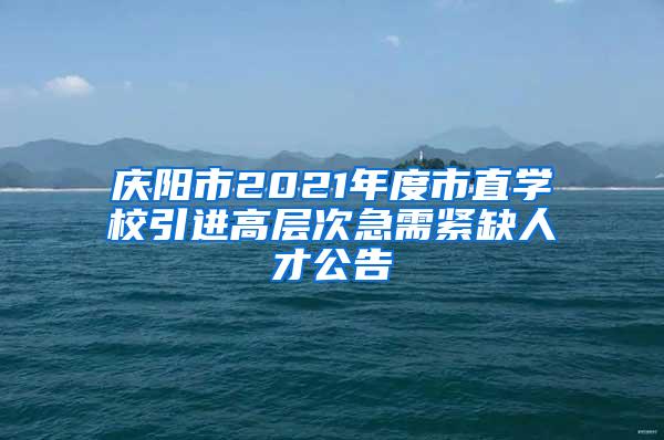 庆阳市2021年度市直学校引进高层次急需紧缺人才公告