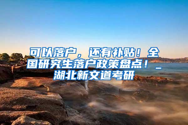 可以落户，还有补贴！全国研究生落户政策盘点！_湖北新文道考研