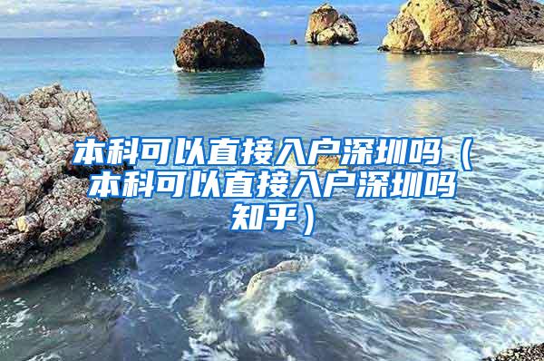 本科可以直接入户深圳吗（本科可以直接入户深圳吗知乎）