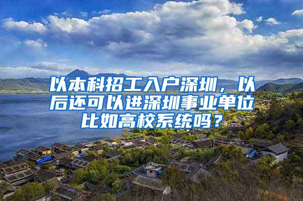 以本科招工入户深圳，以后还可以进深圳事业单位比如高校系统吗？