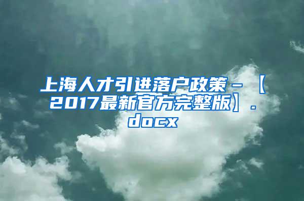 上海人才引进落户政策–【2017最新官方完整版】.docx