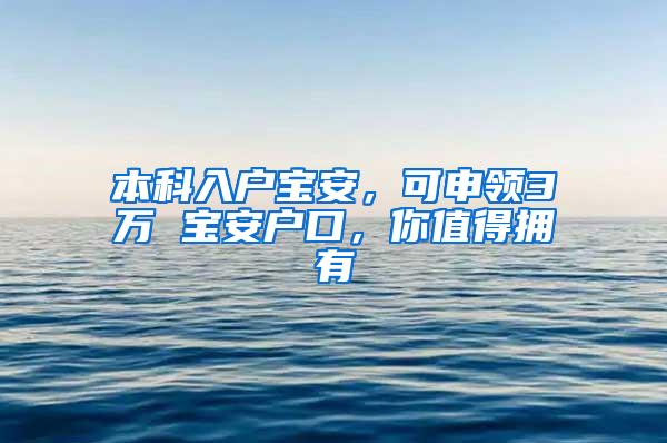 本科入户宝安，可申领3万 宝安户口，你值得拥有