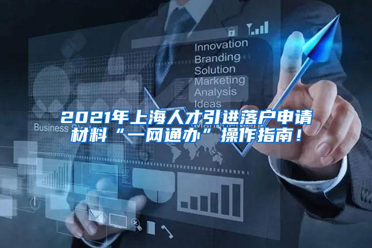 2021年上海人才引进落户申请材料“一网通办”操作指南！