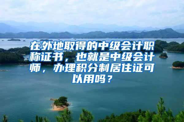 在外地取得的中级会计职称证书，也就是中级会计师，办理积分制居住证可以用吗？