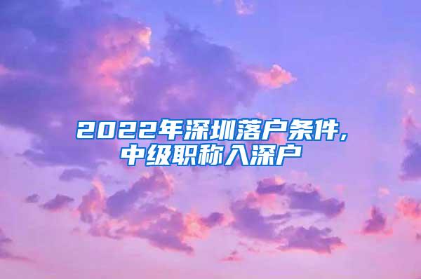 2022年深圳落户条件,中级职称入深户