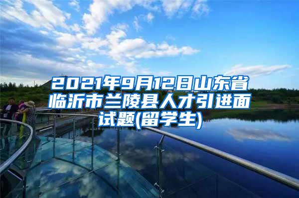 2021年9月12日山东省临沂市兰陵县人才引进面试题(留学生)