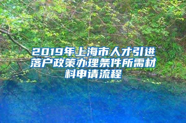 2019年上海市人才引进落户政策办理条件所需材料申请流程