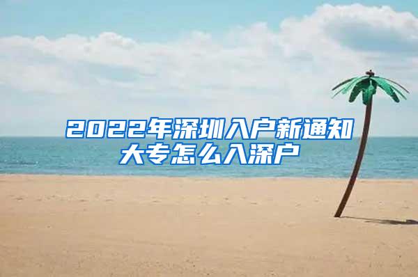 2022年深圳入户新通知大专怎么入深户