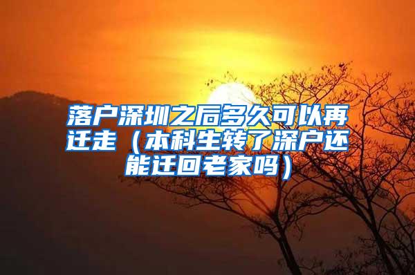 落户深圳之后多久可以再迁走（本科生转了深户还能迁回老家吗）