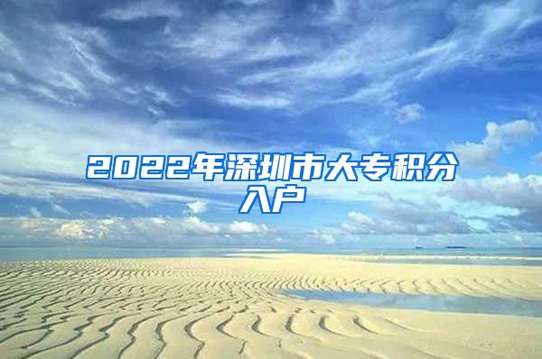 2022年深圳市大专积分入户