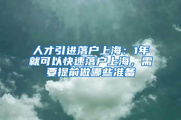 人才引进落户上海：1年就可以快速落户上海，需要提前做哪些准备