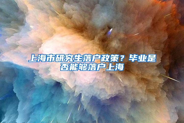 上海市研究生落户政策？毕业是否能够落户上海