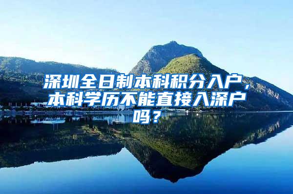 深圳全日制本科积分入户，本科学历不能直接入深户吗？