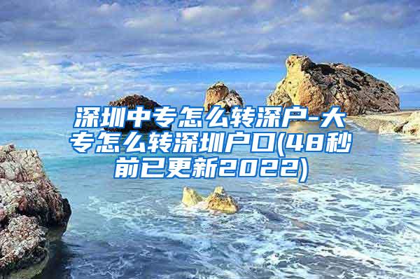 深圳中专怎么转深户-大专怎么转深圳户口(48秒前已更新2022)