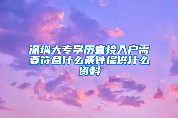 深圳大专学历直接入户需要符合什么条件提供什么资料