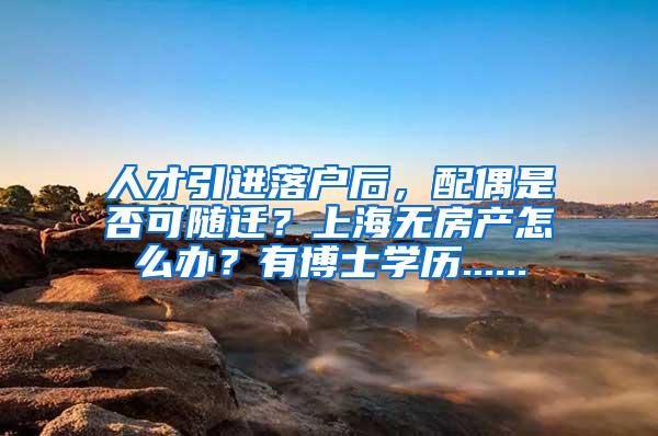 人才引进落户后，配偶是否可随迁？上海无房产怎么办？有博士学历......