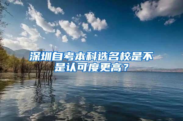 深圳自考本科选名校是不是认可度更高？