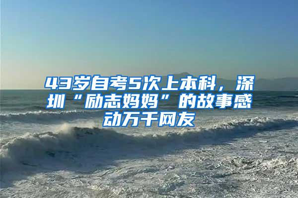 43岁自考5次上本科，深圳“励志妈妈”的故事感动万千网友