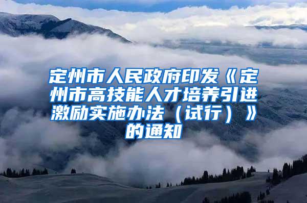 定州市人民政府印发《定州市高技能人才培养引进激励实施办法（试行）》的通知