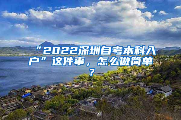 “2022深圳自考本科入户”这件事，怎么做简单？