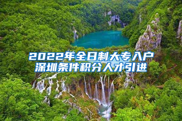 2022年全日制大专入户深圳条件积分人才引进