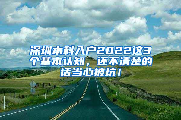 深圳本科入户2022这3个基本认知，还不清楚的话当心被坑！