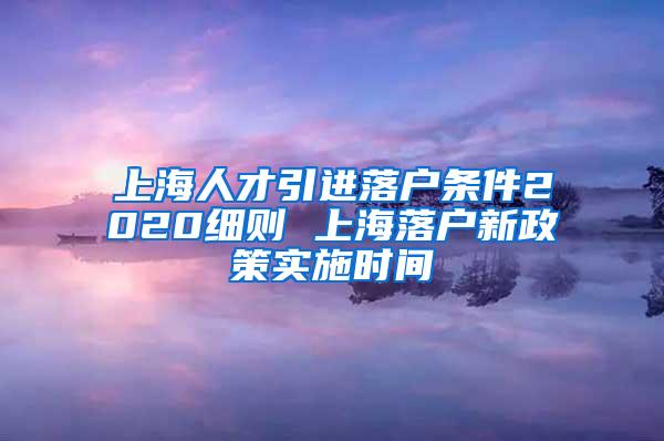 上海人才引进落户条件2020细则 上海落户新政策实施时间