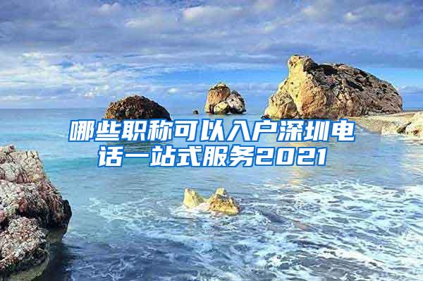 哪些职称可以入户深圳电话一站式服务2021