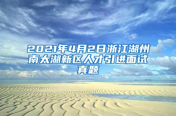 2021年4月2日浙江湖州南太湖新区人才引进面试真题