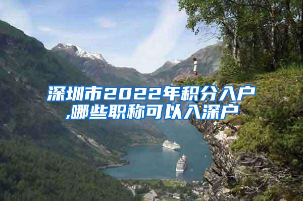 深圳市2022年积分入户,哪些职称可以入深户