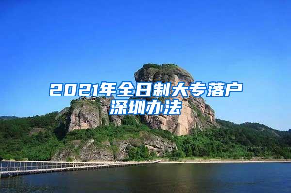 2021年全日制大专落户深圳办法