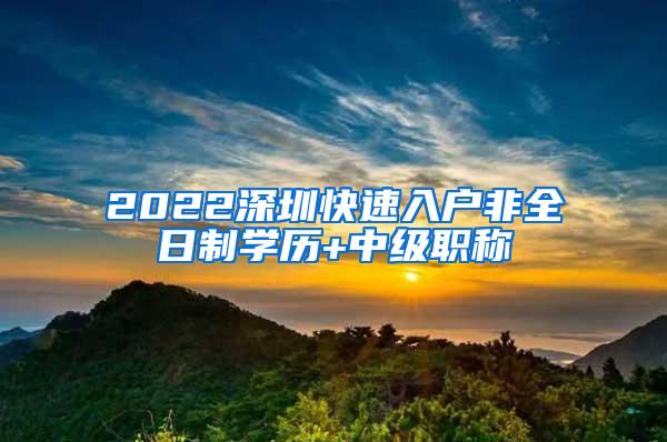 2022深圳快速入户非全日制学历+中级职称