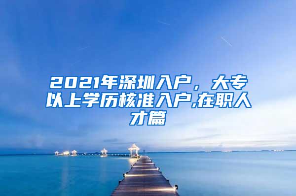 2021年深圳入户，大专以上学历核准入户,在职人才篇