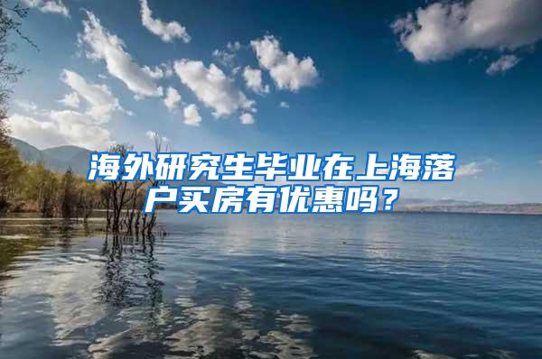 海外研究生毕业在上海落户买房有优惠吗？