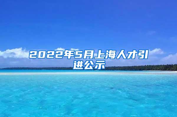 2022年5月上海人才引进公示